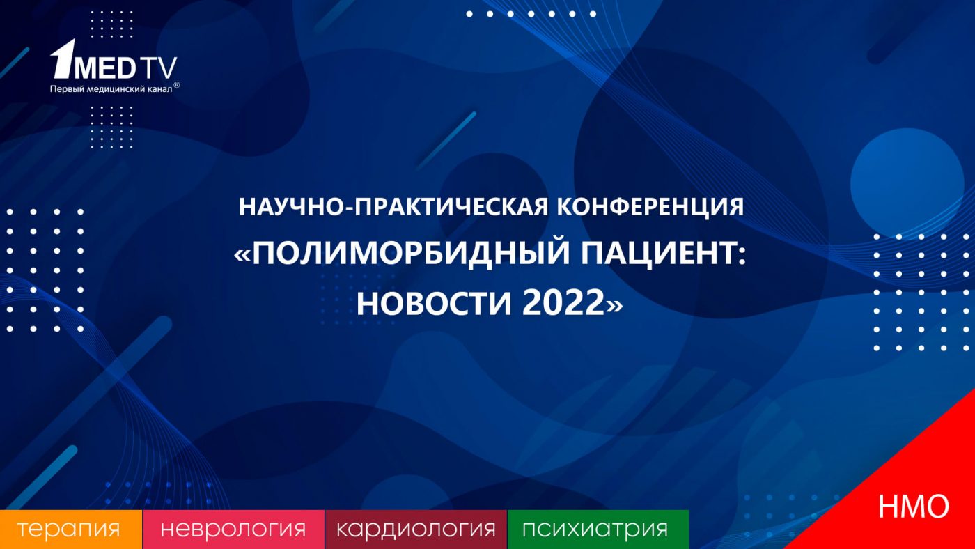 Научно-практическая конференция «ПОЛИМОРБИДНЫЙ ПАЦИЕНТ: НОВОСТИ 2022»